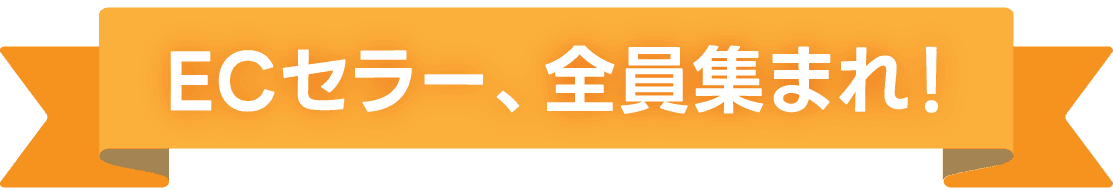ECセラー、全員集まれ！