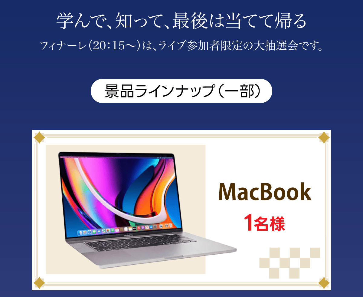 学んで、知って、最後は当てて帰る。フィナーレ（20:15〜）はライブ参加者限定の大抽選会です。景品ラインナップ（一部）：MacBook 1名様